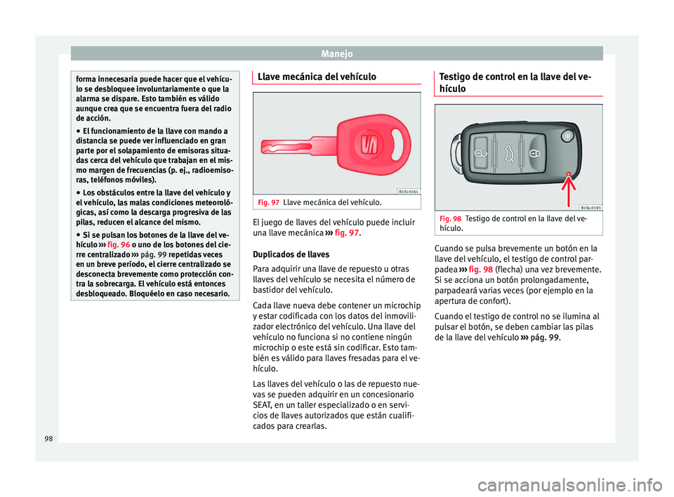 Seat Mii electric 2016 Manual de instrucciones (in Spanish) Manejo
forma innecesaria puede hacer que el vehícu-
lo se des
b
loquee involuntariamente o que la
alarma se dispare. Esto también es válido
aunque crea que se encuentra fuera del radio
de acción.
Seat Mii electric 2016 Manual de instrucciones (in Spanish) Manejo
forma innecesaria puede hacer que el vehícu-
lo se des
b
loquee involuntariamente o que la
alarma se dispare. Esto también es válido
aunque crea que se encuentra fuera del radio
de acción.