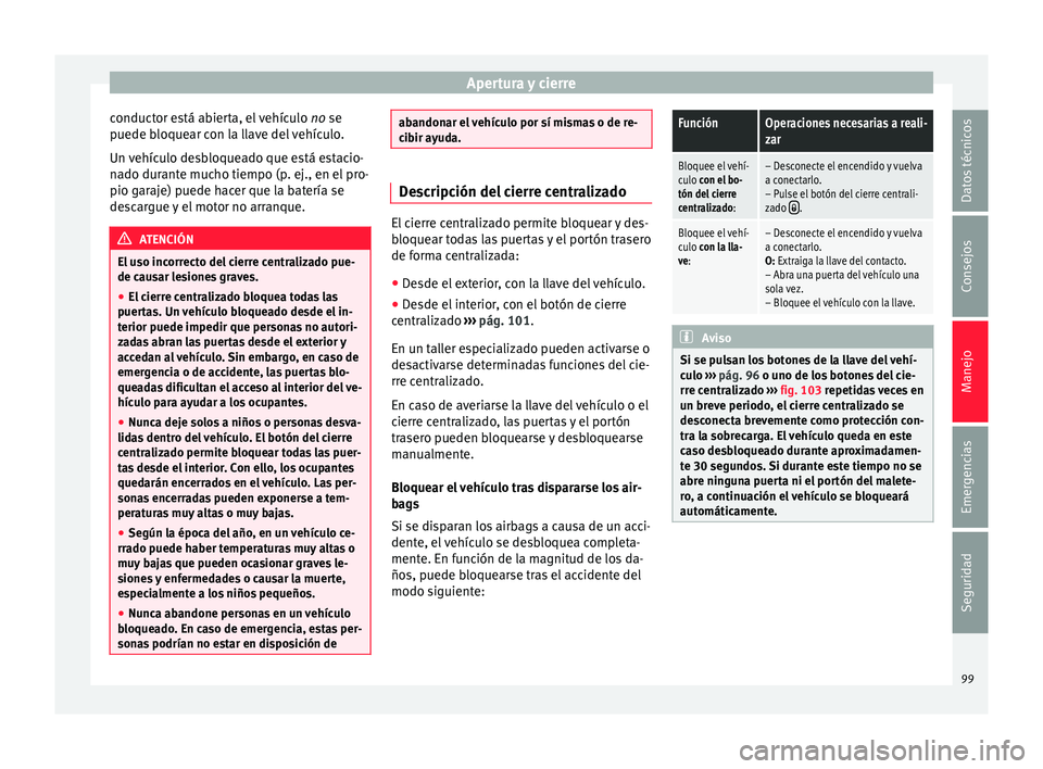 Seat Mii electric 2015 Manual de instrucciones (in Spanish) Apertura y cierre
conductor está abierta, el vehículo no se
p uede b
loque
ar con la llave del vehículo.
Un vehículo desbloqueado que está estacio-
nado durante mucho tiempo (p. ej., en el pro-
Seat Mii electric 2015 Manual de instrucciones (in Spanish) Apertura y cierre
conductor está abierta, el vehículo no se
p uede b
loque
ar con la llave del vehículo.
Un vehículo desbloqueado que está estacio-
nado durante mucho tiempo (p. ej., en el pro-