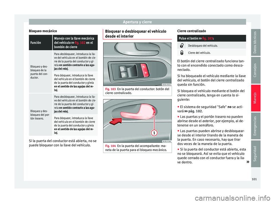 Seat Mii electric 2015 Manual de instrucciones (in Spanish) Apertura y cierre
Bloqueo mecánicoFunciónManejo con la llave mecánica
del vehículo ››› fig. 102 en el
bombín de cierre
Bloqueo y des-
bloqueo de la
puerta del con-
ductor.
Para desbloquear Seat Mii electric 2015 Manual de instrucciones (in Spanish) Apertura y cierre
Bloqueo mecánicoFunciónManejo con la llave mecánica
del vehículo ››› fig. 102 en el
bombín de cierre
Bloqueo y des-
bloqueo de la
puerta del con-
ductor.
Para desbloquear