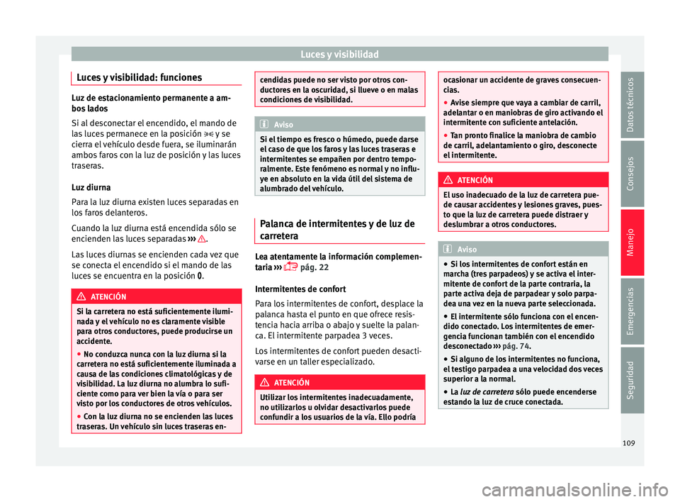 Seat Mii electric 2015 Manual de instrucciones (in Spanish) Luces y visibilidad
Luces y visibilidad: funciones Luz de estacionamiento permanente a am-
bos
l
ados
Si al desconectar el encendido, el mando de
las luces permanece en la posición y se
cierra e Seat Mii electric 2015 Manual de instrucciones (in Spanish) Luces y visibilidad
Luces y visibilidad: funciones Luz de estacionamiento permanente a am-
bos
l
ados
Si al desconectar el encendido, el mando de
las luces permanece en la posición y se
cierra e