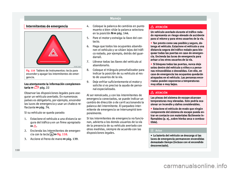 Seat Mii electric 2015 Manual de instrucciones (in Spanish) Manejo
Intermitentes de emergencia Fig. 110
Tablero de instrumentos: tecla para
enc ender
y
apagar los intermitentes de emer-
gencia. Lea atentamente la información complemen-
t
ari
a
›››
Seat Mii electric 2015 Manual de instrucciones (in Spanish) Manejo
Intermitentes de emergencia Fig. 110
Tablero de instrumentos: tecla para
enc ender
y
apagar los intermitentes de emer-
gencia. Lea atentamente la información complemen-
t
ari
a
›››