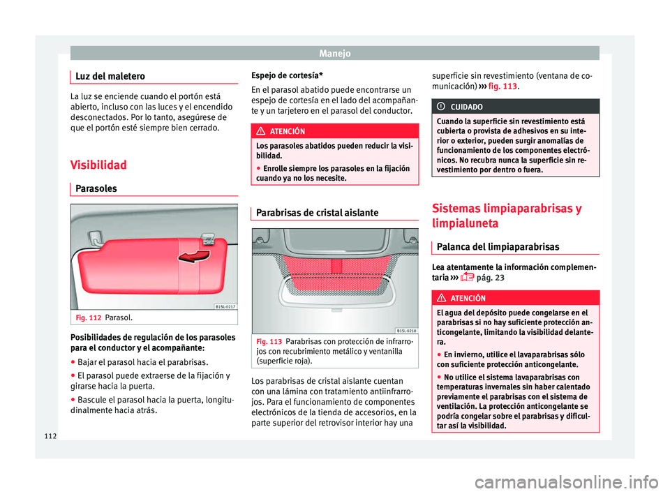 Seat Mii electric 2015 Manual de instrucciones (in Spanish) Manejo
Luz del maletero La luz se enciende cuando el portón está
abier
t
o, incluso con las luces y el encendido
desconectados. Por lo tanto, asegúrese de
que el portón esté siempre bien cerrado. Seat Mii electric 2015 Manual de instrucciones (in Spanish) Manejo
Luz del maletero La luz se enciende cuando el portón está
abier
t
o, incluso con las luces y el encendido
desconectados. Por lo tanto, asegúrese de
que el portón esté siempre bien cerrado.
