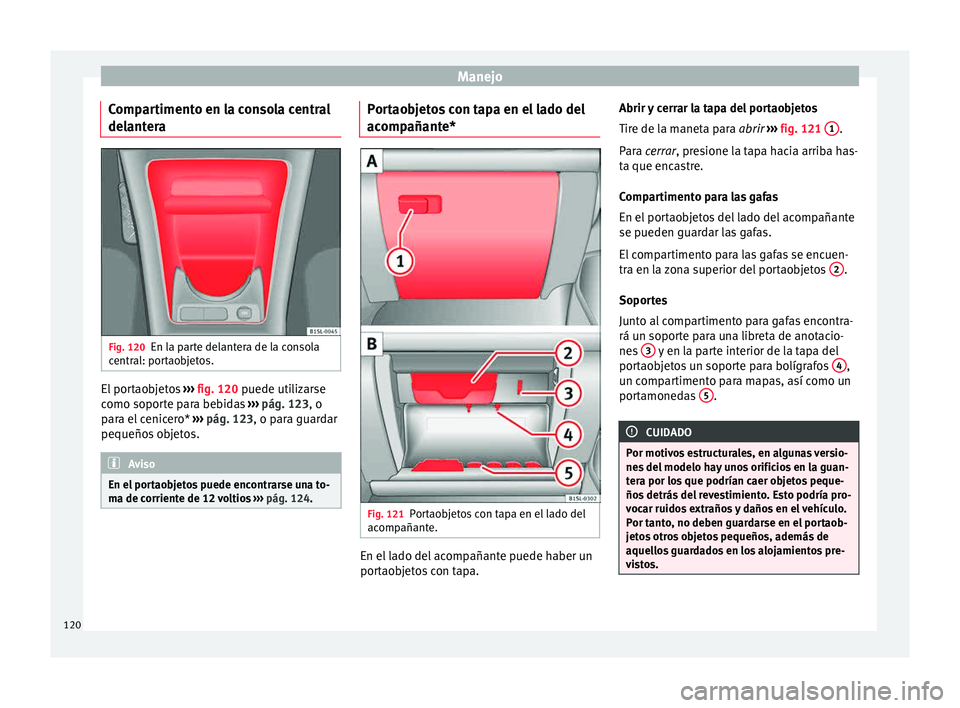 Seat Mii electric 2015 Manual de instrucciones (in Spanish) Manejo
Compartimento en la consola central
del ant
er
a Fig. 120
En la parte delantera de la consola
c entr
al: por
taobjetos. El portaobjetos
››
›
fig. 120 puede utilizarse
como soporte par Seat Mii electric 2015 Manual de instrucciones (in Spanish) Manejo
Compartimento en la consola central
del ant
er
a Fig. 120
En la parte delantera de la consola
c entr
al: por
taobjetos. El portaobjetos
››
›
fig. 120 puede utilizarse
como soporte par