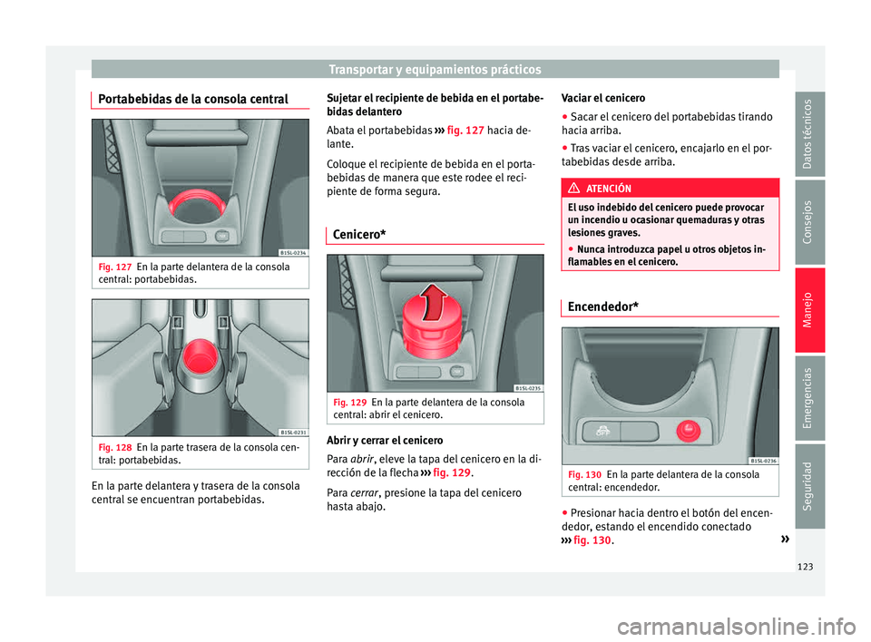 Seat Mii electric 2015 Manual de instrucciones (in Spanish) Transportar y equipamientos prácticos
Portabebidas de la consola central Fig. 127
En la parte delantera de la consola
c entr
al: por
tabebidas. Fig. 128
En la parte trasera de la consola cen-
tr al: Seat Mii electric 2015 Manual de instrucciones (in Spanish) Transportar y equipamientos prácticos
Portabebidas de la consola central Fig. 127
En la parte delantera de la consola
c entr
al: por
tabebidas. Fig. 128
En la parte trasera de la consola cen-
tr al: