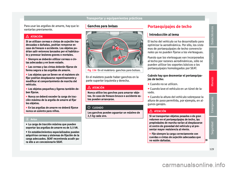 Seat Mii electric 2015 Manual de instrucciones (in Spanish) Transportar y equipamientos prácticos
Para usar las argollas de amarre, hay que le-
v ant
arl
as previamente. ATENCIÓN
Si se utilizan correas o cintas de sujeción ina-
decua d
as o dañadas, podr Seat Mii electric 2015 Manual de instrucciones (in Spanish) Transportar y equipamientos prácticos
Para usar las argollas de amarre, hay que le-
v ant
arl
as previamente. ATENCIÓN
Si se utilizan correas o cintas de sujeción ina-
decua d
as o dañadas, podr