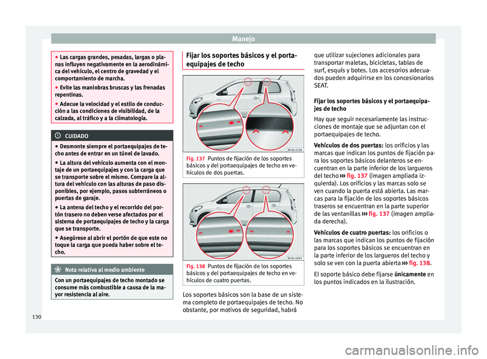 Seat Mii electric 2015 Manual de instrucciones (in Spanish) Manejo
●
Las c
argas grandes, pesadas, largas o pla-
nas influyen negativamente en la aerodinámi-
ca del vehículo, el centro de gravedad y el
comportamiento de marcha.
● Evite las maniobras bru Seat Mii electric 2015 Manual de instrucciones (in Spanish) Manejo
●
Las c
argas grandes, pesadas, largas o pla-
nas influyen negativamente en la aerodinámi-
ca del vehículo, el centro de gravedad y el
comportamiento de marcha.
● Evite las maniobras bru