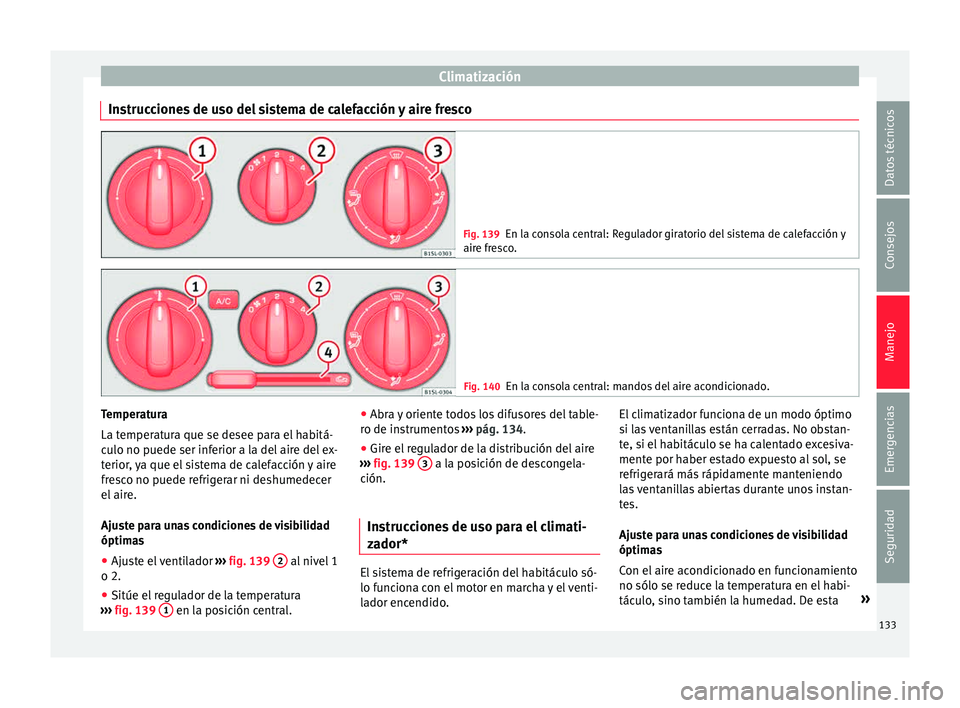 Seat Mii electric 2015 Manual de instrucciones (in Spanish) Climatización
Instrucciones de uso del sistema de calefacción y aire fresco Fig. 139
En la consola central: Regulador giratorio del sistema de calefacción y
aire fr e
sco. Fig. 140
En la consola ce Seat Mii electric 2015 Manual de instrucciones (in Spanish) Climatización
Instrucciones de uso del sistema de calefacción y aire fresco Fig. 139
En la consola central: Regulador giratorio del sistema de calefacción y
aire fr e
sco. Fig. 140
En la consola ce