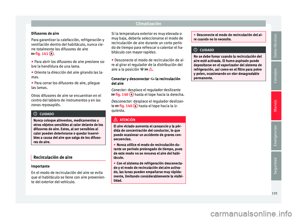 Seat Mii electric 2015 Manual de instrucciones (in Spanish) Climatización
Difusores de aire
P ar
a g
arantizar la calefacción, refrigeración y
ventilación dentro del habitáculo, nunca cie-
rre totalmente los difusores de aire
››› fig. 141 A .
● Seat Mii electric 2015 Manual de instrucciones (in Spanish) Climatización
Difusores de aire
P ar
a g
arantizar la calefacción, refrigeración y
ventilación dentro del habitáculo, nunca cie-
rre totalmente los difusores de aire
››› fig. 141 A .
●