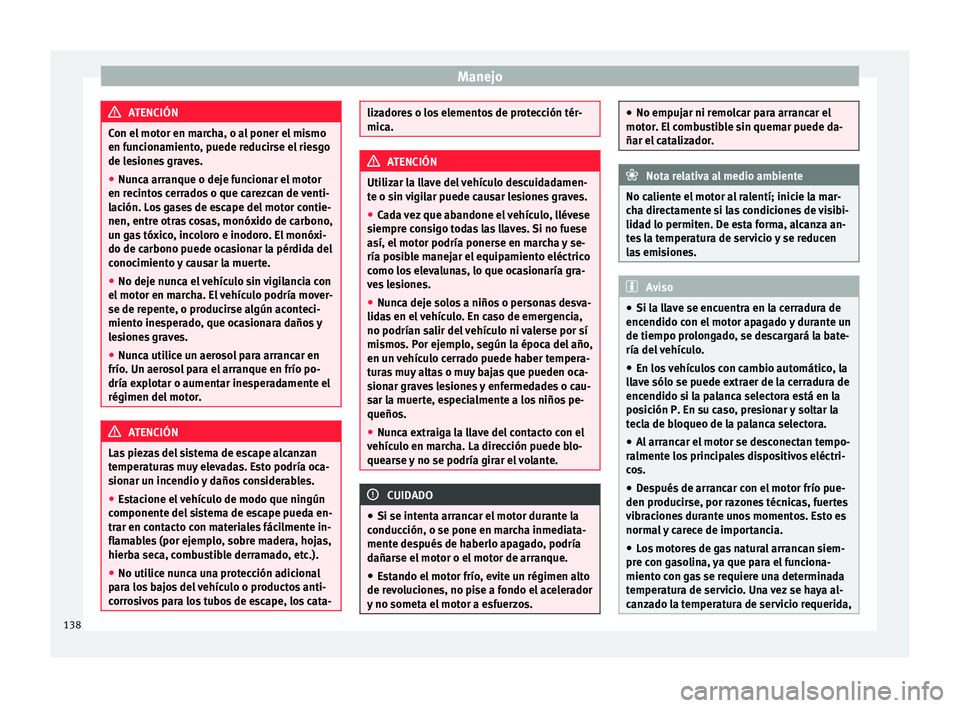 Seat Mii electric 2015 Manual de instrucciones (in Spanish) Manejo
ATENCIÓN
Con el motor en marcha, o al poner el mismo
en fu nc
ionamiento, puede reducirse el riesgo
de lesiones graves.
● Nunca arranque o deje funcionar el motor
en recint
os cerrados o qu Seat Mii electric 2015 Manual de instrucciones (in Spanish) Manejo
ATENCIÓN
Con el motor en marcha, o al poner el mismo
en fu nc
ionamiento, puede reducirse el riesgo
de lesiones graves.
● Nunca arranque o deje funcionar el motor
en recint
os cerrados o qu