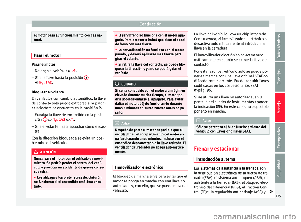 Seat Mii electric 2015 Manual de instrucciones (in Spanish) Conducción
el motor pasa al funcionamiento con gas na-
tur
a
l. Parar el motor
Parar el motor
– Detenga el vehículo ›››
.
– Gire la llave hasta la posición 1›››
fig. 142.
Bloq Seat Mii electric 2015 Manual de instrucciones (in Spanish) Conducción
el motor pasa al funcionamiento con gas na-
tur
a
l. Parar el motor
Parar el motor
– Detenga el vehículo ›››
.
– Gire la llave hasta la posición 1›››
fig. 142.
Bloq