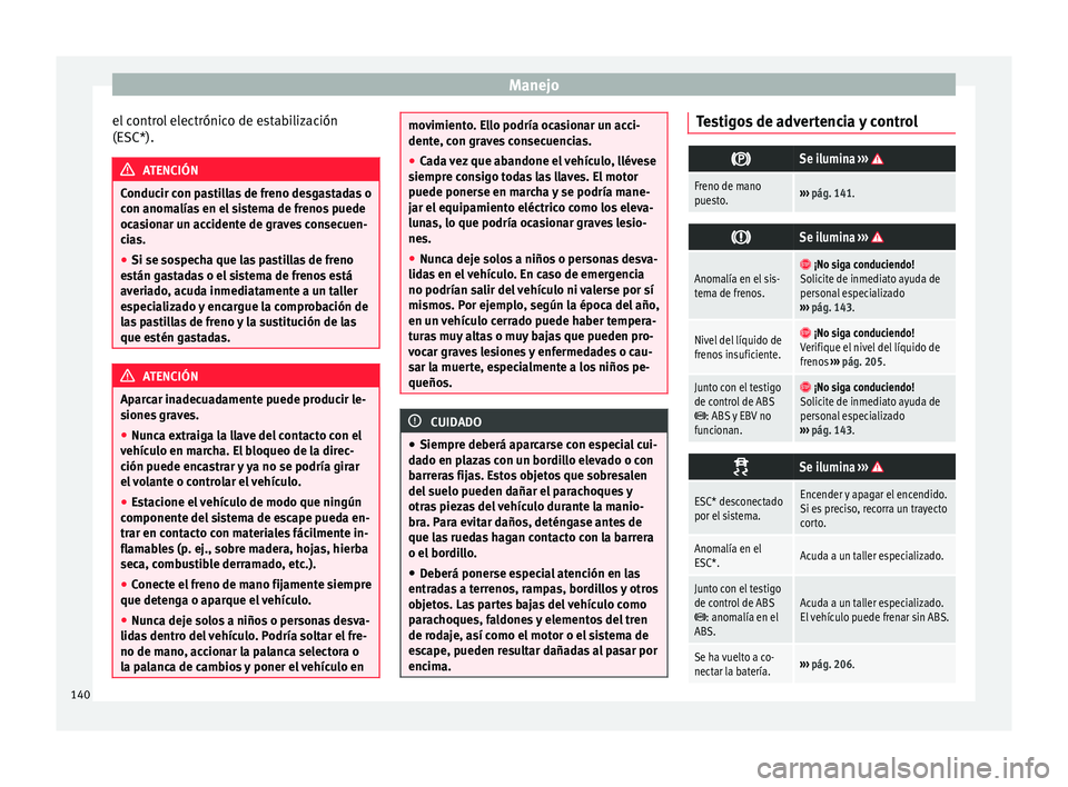 Seat Mii electric 2015 Manual de instrucciones (in Spanish) Manejo
el control electrónico de estabilización
(E SC*). ATENCIÓN
Conducir con pastillas de freno desgastadas o
con anom a
lías en el sistema de frenos puede
ocasionar un accidente de graves conse Seat Mii electric 2015 Manual de instrucciones (in Spanish) Manejo
el control electrónico de estabilización
(E SC*). ATENCIÓN
Conducir con pastillas de freno desgastadas o
con anom a
lías en el sistema de frenos puede
ocasionar un accidente de graves conse
