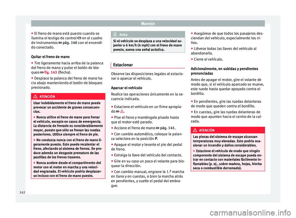 Seat Mii electric 2015 Manual de instrucciones (in Spanish) Manejo
● El fr
eno de m
ano está puesto cuando se
ilumina el testigo de control en el cuadro
de instrumentos ››› pág. 140 con el encendi-
do conectado.
Quitar el freno de mano
● Tire Seat Mii electric 2015 Manual de instrucciones (in Spanish) Manejo
● El fr
eno de m
ano está puesto cuando se
ilumina el testigo de control en el cuadro
de instrumentos ››› pág. 140 con el encendi-
do conectado.
Quitar el freno de mano
● Tire