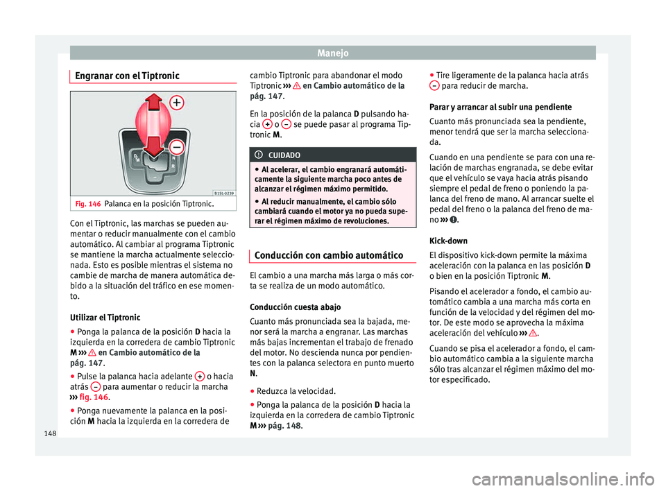 Seat Mii electric 2015 Manual de instrucciones (in Spanish) Manejo
Engranar con el Tiptronic Fig. 146
Palanca en la posición Tiptronic. Con el Tiptronic, las marchas se pueden au-
ment
ar o r
educ
ir manualmente con el cambio
automático. Al cambiar al progra Seat Mii electric 2015 Manual de instrucciones (in Spanish) Manejo
Engranar con el Tiptronic Fig. 146
Palanca en la posición Tiptronic. Con el Tiptronic, las marchas se pueden au-
ment
ar o r
educ
ir manualmente con el cambio
automático. Al cambiar al progra