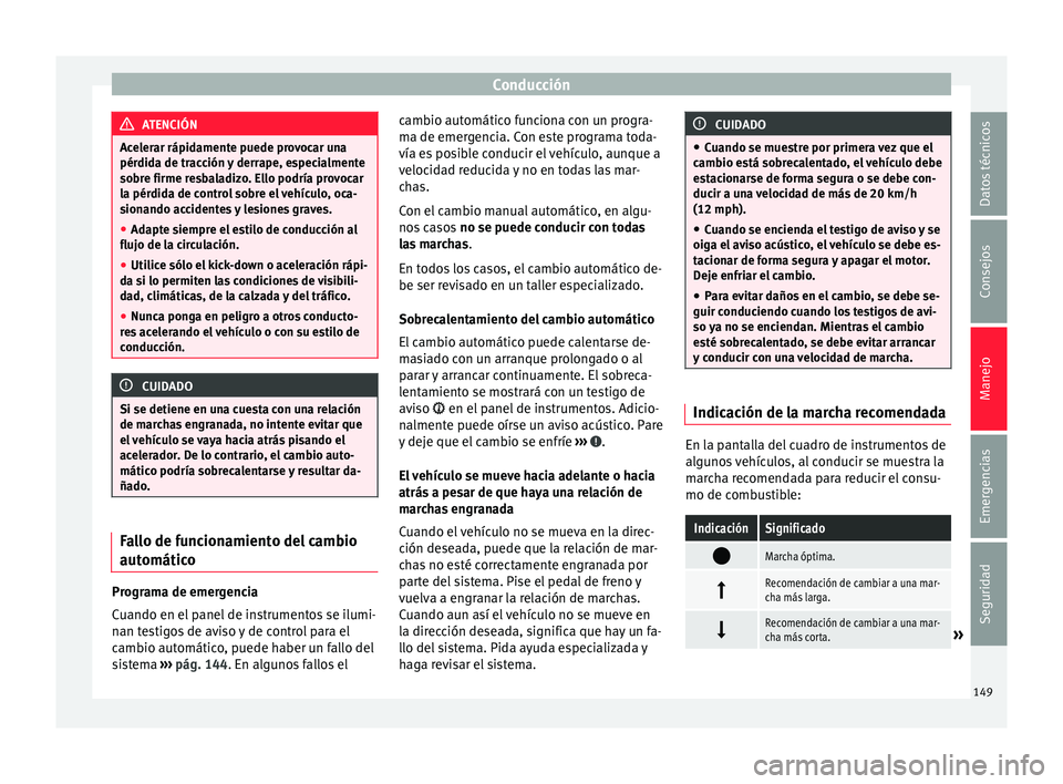 Seat Mii electric 2015 Manual de instrucciones (in Spanish) Conducción
ATENCIÓN
Acelerar rápidamente puede provocar una
pérdid a de tr
acción y derrape, especialmente
sobre firme resbaladizo. Ello podría provocar
la pérdida de control sobre el vehículo Seat Mii electric 2015 Manual de instrucciones (in Spanish) Conducción
ATENCIÓN
Acelerar rápidamente puede provocar una
pérdid a de tr
acción y derrape, especialmente
sobre firme resbaladizo. Ello podría provocar
la pérdida de control sobre el vehículo