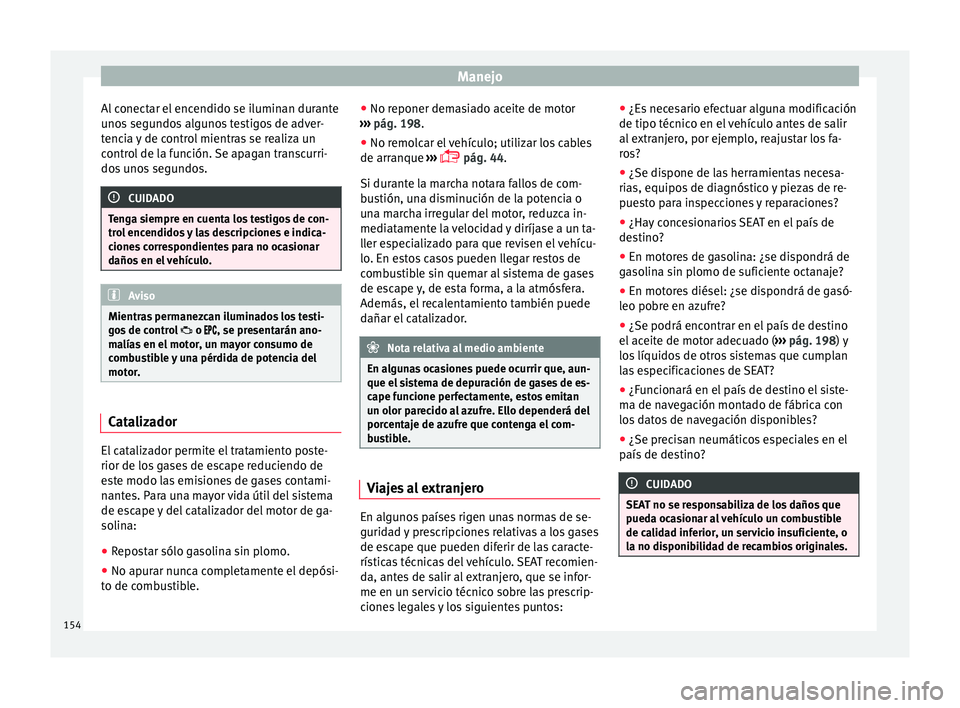 Seat Mii electric 2015 Manual de instrucciones (in Spanish) Manejo
Al conectar el encendido se iluminan durante
u no
s
segundos algunos testigos de adver-
tencia y de control mientras se realiza un
control de la función. Se apagan transcurri-
dos unos segund Seat Mii electric 2015 Manual de instrucciones (in Spanish) Manejo
Al conectar el encendido se iluminan durante
u no
s
segundos algunos testigos de adver-
tencia y de control mientras se realiza un
control de la función. Se apagan transcurri-
dos unos segund