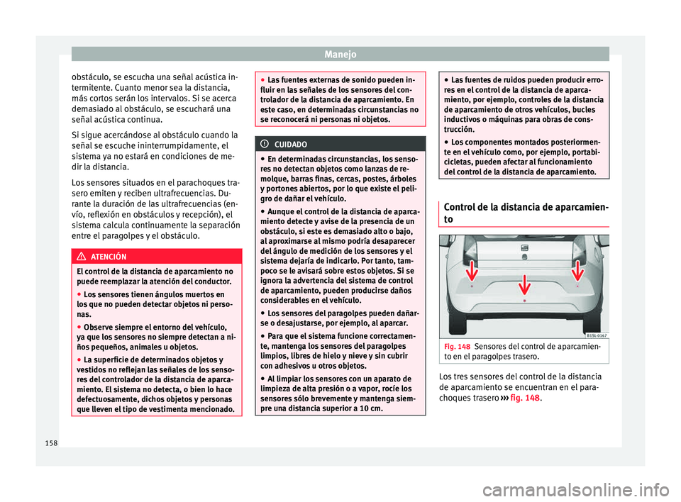 Seat Mii electric 2015 Manual de instrucciones (in Spanish) Manejo
obstáculo, se escucha una señal acústica in-
t ermit
ent
e. Cuanto menor sea la distancia,
más cortos serán los intervalos. Si se acerca
demasiado al obstáculo, se escuchará una
señal a Seat Mii electric 2015 Manual de instrucciones (in Spanish) Manejo
obstáculo, se escucha una señal acústica in-
t ermit
ent
e. Cuanto menor sea la distancia,
más cortos serán los intervalos. Si se acerca
demasiado al obstáculo, se escuchará una
señal a