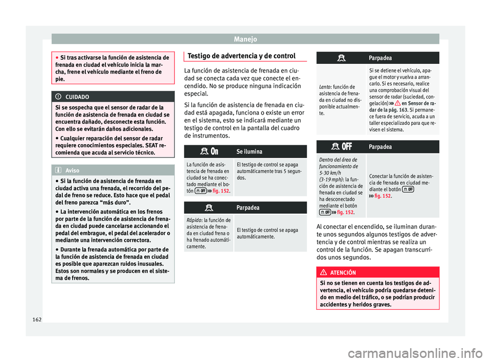 Seat Mii electric 2015 Manual de instrucciones (in Spanish) Manejo
●
Si tra s
activarse la función de asistencia de
frenada en ciudad el vehículo inicia la mar-
cha, frene el vehículo mediante el freno de
pie. CUIDADO
Si se sospecha que el sensor de rada Seat Mii electric 2015 Manual de instrucciones (in Spanish) Manejo
●
Si tra s
activarse la función de asistencia de
frenada en ciudad el vehículo inicia la mar-
cha, frene el vehículo mediante el freno de
pie. CUIDADO
Si se sospecha que el sensor de rada