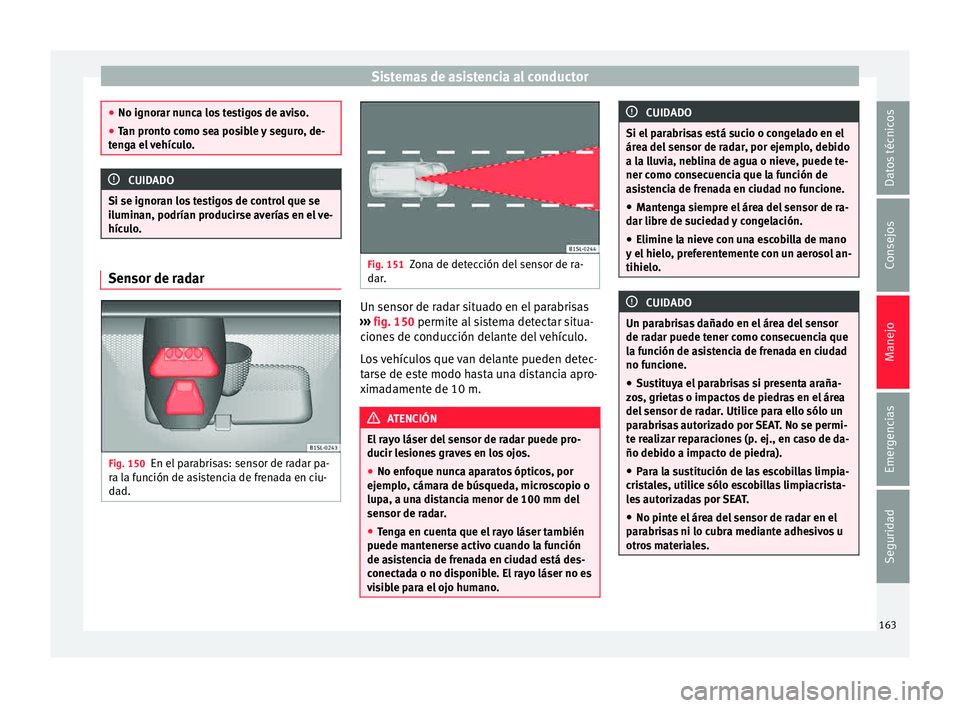 Seat Mii electric 2015 Manual de instrucciones (in Spanish) Sistemas de asistencia al conductor
●
No ignorar nu nc
a los testigos de aviso.
● Tan pronto como sea posible y seguro, de-
teng
a el vehículo. CUIDADO
Si se ignoran los testigos de control que Seat Mii electric 2015 Manual de instrucciones (in Spanish) Sistemas de asistencia al conductor
●
No ignorar nu nc
a los testigos de aviso.
● Tan pronto como sea posible y seguro, de-
teng
a el vehículo. CUIDADO
Si se ignoran los testigos de control que