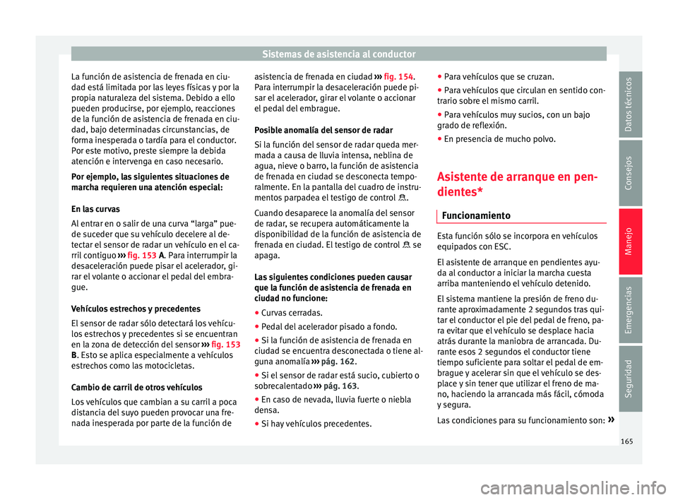 Seat Mii electric 2015 Manual de instrucciones (in Spanish) Sistemas de asistencia al conductor
La función de asistencia de frenada en ciu-
d a
d e
stá limitada por las leyes físicas y por la
propia naturaleza del sistema. Debido a ello
pueden producirse, p Seat Mii electric 2015 Manual de instrucciones (in Spanish) Sistemas de asistencia al conductor
La función de asistencia de frenada en ciu-
d a
d e
stá limitada por las leyes físicas y por la
propia naturaleza del sistema. Debido a ello
pueden producirse, p