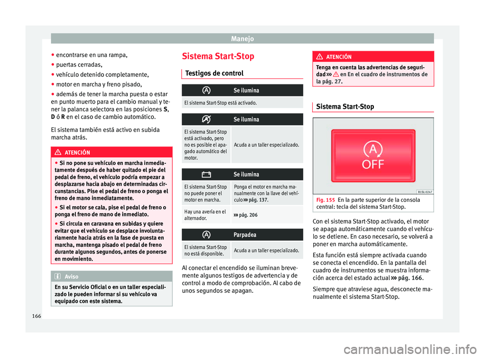 Seat Mii electric 2015 Manual de instrucciones (in Spanish) Manejo
● enc ontr
ar
se en una rampa,
● puertas cerradas,
● vehículo detenido completamente,
● motor en marcha y freno pisado,
● además de tener la marcha puesta o estar
en punt
o muerto Seat Mii electric 2015 Manual de instrucciones (in Spanish) Manejo
● enc ontr
ar
se en una rampa,
● puertas cerradas,
● vehículo detenido completamente,
● motor en marcha y freno pisado,
● además de tener la marcha puesta o estar
en punt
o muerto