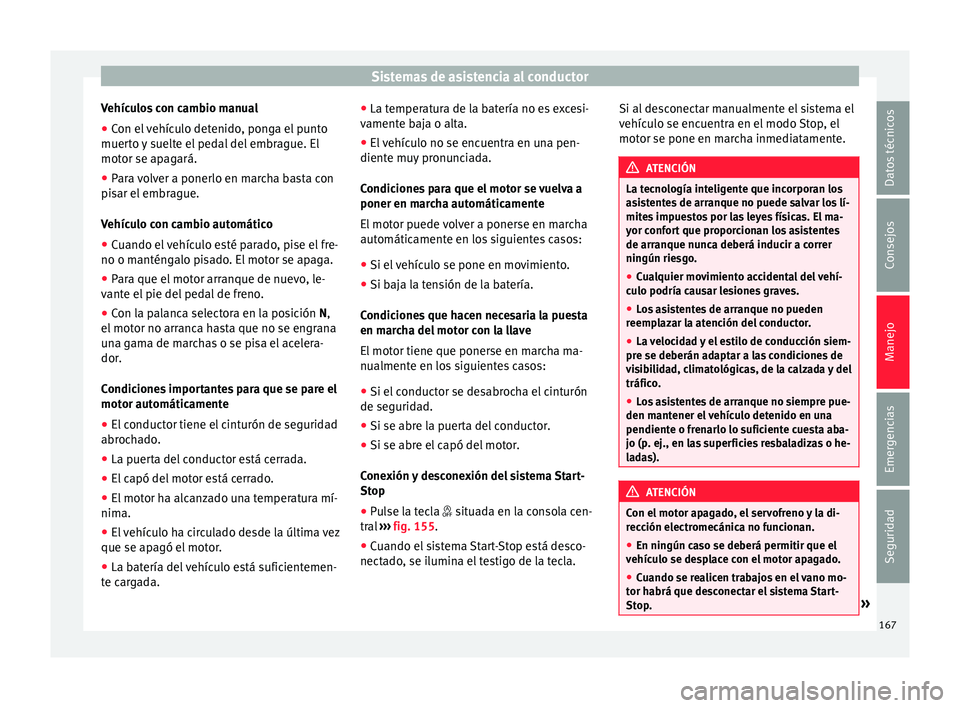 Seat Mii electric 2015 Manual de instrucciones (in Spanish) Sistemas de asistencia al conductor
Vehículos con cambio manual
● Con el vehículo detenido, ponga el punto
muer t
o
y suelte el pedal del embrague. El
motor se apagará.
● Para volver a ponerlo Seat Mii electric 2015 Manual de instrucciones (in Spanish) Sistemas de asistencia al conductor
Vehículos con cambio manual
● Con el vehículo detenido, ponga el punto
muer t
o
y suelte el pedal del embrague. El
motor se apagará.
● Para volver a ponerlo