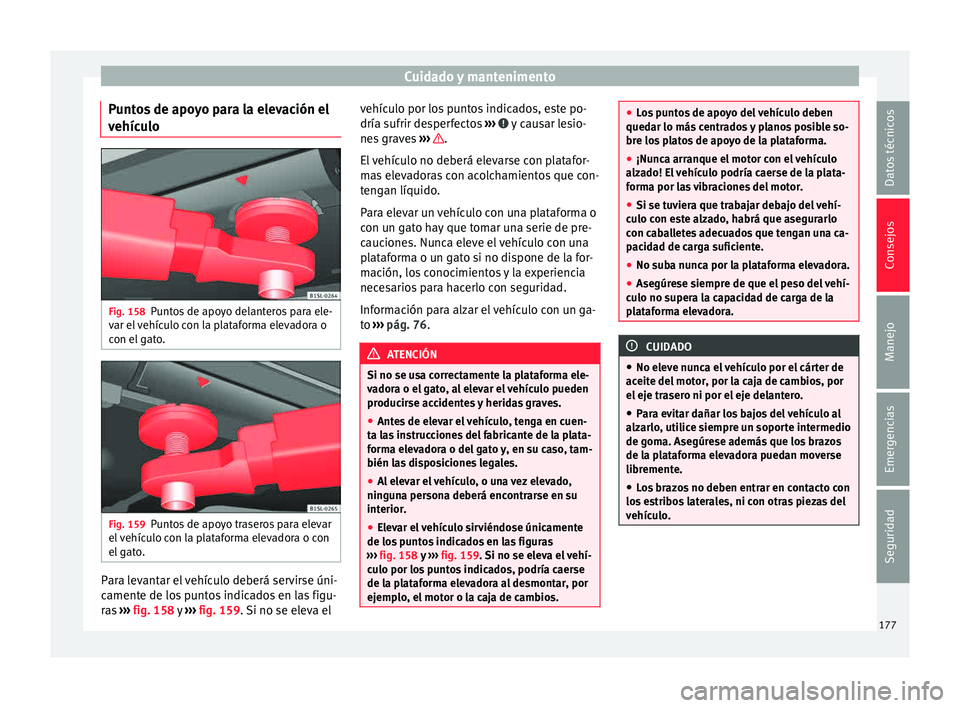 Seat Mii electric 2015 Manual de instrucciones (in Spanish) Cuidado y mantenimento
Puntos de apoyo para la elevación el
v ehíc
u
lo Fig. 158
Puntos de apoyo delanteros para ele-
v ar el
vehículo con la plataforma elevadora o
con el gato. Fig. 159
Puntos Seat Mii electric 2015 Manual de instrucciones (in Spanish) Cuidado y mantenimento
Puntos de apoyo para la elevación el
v ehíc
u
lo Fig. 158
Puntos de apoyo delanteros para ele-
v ar el
vehículo con la plataforma elevadora o
con el gato. Fig. 159
Puntos