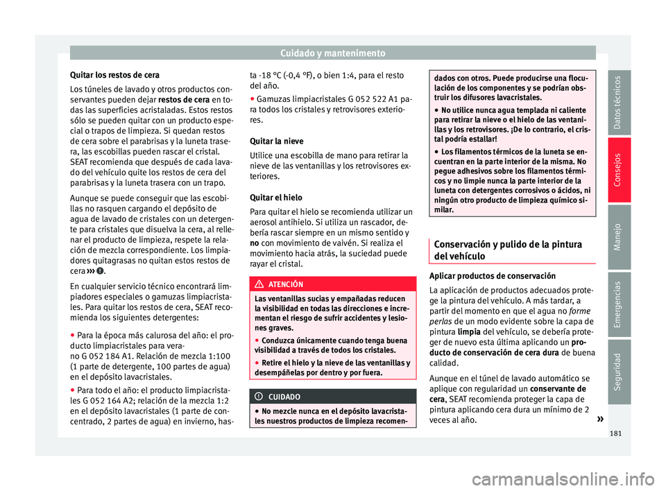Seat Mii electric 2015 Manual de instrucciones (in Spanish) Cuidado y mantenimento
Quitar los restos de cera
L o
s
túneles de lavado y otros productos con-
servantes pueden dejar restos de cera en to-
das las superficies acristaladas. Estos restos
sólo se Seat Mii electric 2015 Manual de instrucciones (in Spanish) Cuidado y mantenimento
Quitar los restos de cera
L o
s
túneles de lavado y otros productos con-
servantes pueden dejar restos de cera en to-
das las superficies acristaladas. Estos restos
sólo se