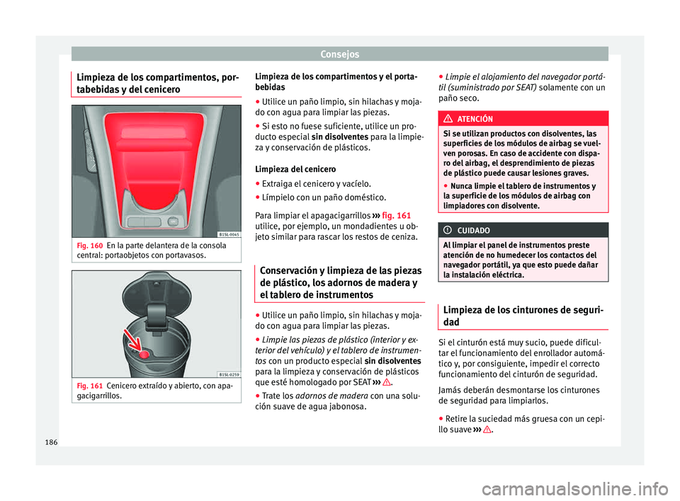 Seat Mii electric 2015 Manual de instrucciones (in Spanish) Consejos
Limpieza de los compartimentos, por-
t abe
b
idas y del cenicero Fig. 160
En la parte delantera de la consola
c entr
al: por
taobjetos con portavasos. Fig. 161
Cenicero extraído y abierto, Seat Mii electric 2015 Manual de instrucciones (in Spanish) Consejos
Limpieza de los compartimentos, por-
t abe
b
idas y del cenicero Fig. 160
En la parte delantera de la consola
c entr
al: por
taobjetos con portavasos. Fig. 161
Cenicero extraído y abierto,
