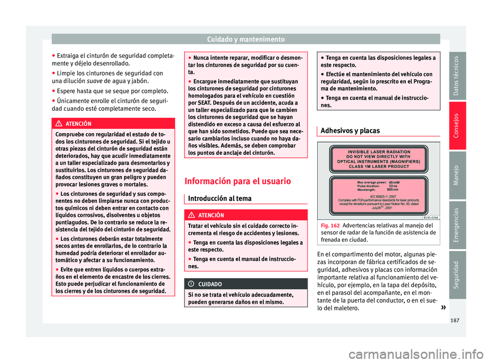 Seat Mii electric 2015 Manual de instrucciones (in Spanish) Cuidado y mantenimento
● Extr aig
a el
cinturón de seguridad completa-
mente y déjelo desenrollado.
● Limpie los cinturones de seguridad con
una di
lución suave de agua y jabón.
● Espere h Seat Mii electric 2015 Manual de instrucciones (in Spanish) Cuidado y mantenimento
● Extr aig
a el
cinturón de seguridad completa-
mente y déjelo desenrollado.
● Limpie los cinturones de seguridad con
una di
lución suave de agua y jabón.
● Espere h