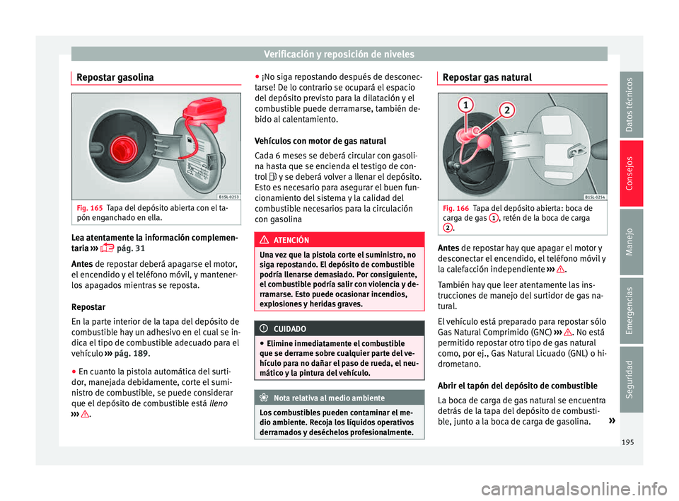 Seat Mii electric 2015 Manual de instrucciones (in Spanish) Verificación y reposición de niveles
Repostar gasolina Fig. 165
Tapa del depósito abierta con el ta-
pón en g
anc
hado en ella. Lea atentamente la información complemen-
t
ari
a
›››
Seat Mii electric 2015 Manual de instrucciones (in Spanish) Verificación y reposición de niveles
Repostar gasolina Fig. 165
Tapa del depósito abierta con el ta-
pón en g
anc
hado en ella. Lea atentamente la información complemen-
t
ari
a
›››
