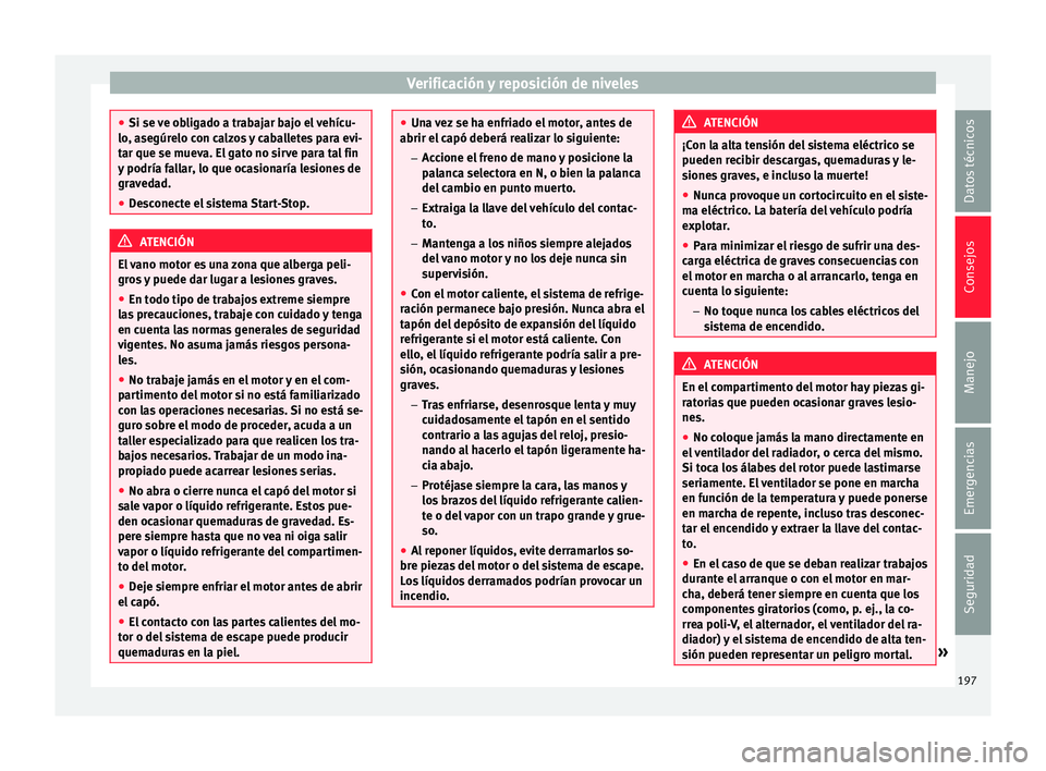Seat Mii electric 2015 Manual de instrucciones (in Spanish) Verificación y reposición de niveles
●
Si se v e o
bligado a trabajar bajo el vehícu-
lo, asegúrelo con calzos y caballetes para evi-
tar que se mueva. El gato no sirve para tal fin
y podría fa Seat Mii electric 2015 Manual de instrucciones (in Spanish) Verificación y reposición de niveles
●
Si se v e o
bligado a trabajar bajo el vehícu-
lo, asegúrelo con calzos y caballetes para evi-
tar que se mueva. El gato no sirve para tal fin
y podría fa