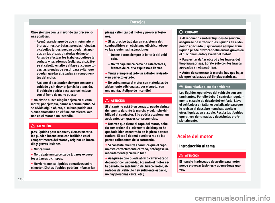 Seat Mii electric 2015 Manual de instrucciones (in Spanish) Consejos
Obre siempre con la mayor de las precaucio-
nes
po
sibles.
– Asegúrese siempre de que ningún miem-
bro, adornos, corbatas, prendas holgadas
o cabellos largos puedan quedar atrapa-
dos en Seat Mii electric 2015 Manual de instrucciones (in Spanish) Consejos
Obre siempre con la mayor de las precaucio-
nes
po
sibles.
– Asegúrese siempre de que ningún miem-
bro, adornos, corbatas, prendas holgadas
o cabellos largos puedan quedar atrapa-
dos en