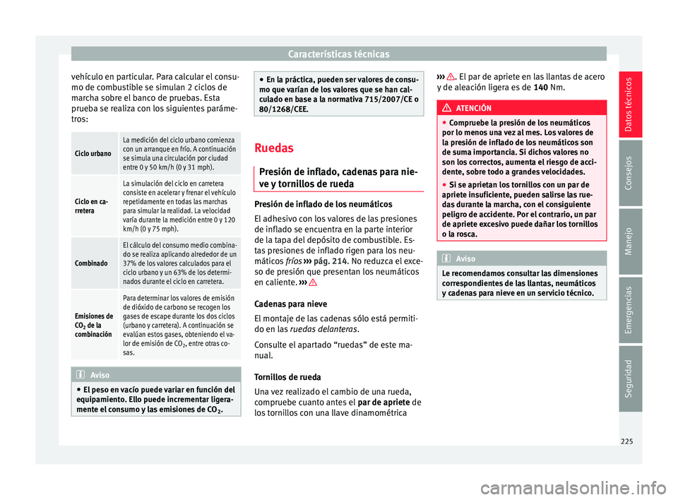 Seat Mii electric 2015 Manual de instrucciones (in Spanish) Características técnicas
vehículo en particular. Para calcular el consu-
mo de c omb
u
stible se simulan 2 ciclos de
marcha sobre el banco de pruebas. Esta
prueba se realiza con los siguientes par Seat Mii electric 2015 Manual de instrucciones (in Spanish) Características técnicas
vehículo en particular. Para calcular el consu-
mo de c omb
u
stible se simulan 2 ciclos de
marcha sobre el banco de pruebas. Esta
prueba se realiza con los siguientes par