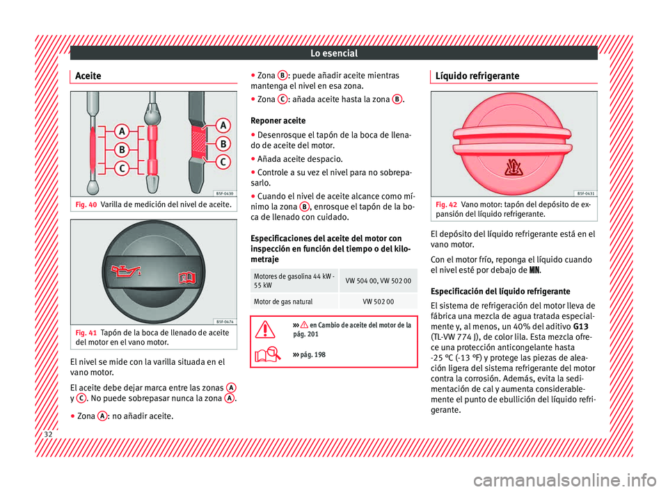 Seat Mii electric 2015  Manual de instrucciones (in Spanish) Lo esencial
Aceite Fig. 40
Varilla de medición del nivel de aceite. Fig. 41
Tapón de la boca de llenado de aceite
del  mot
or en el
 vano motor. El nivel se mide con la varilla situada en el
v
ano m
