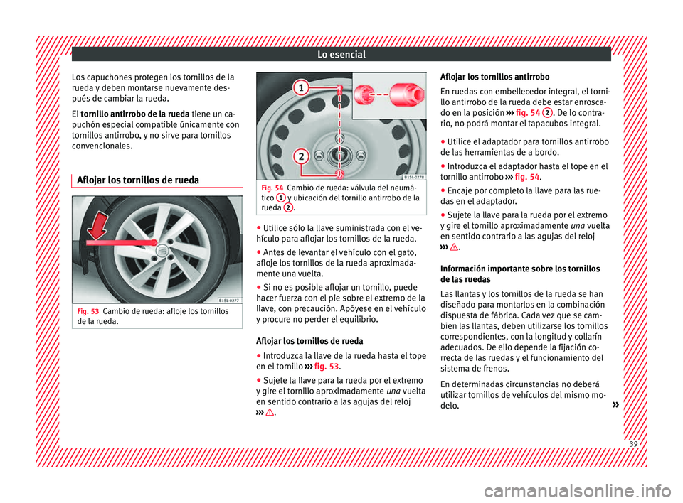Seat Mii electric 2015  Manual de instrucciones (in Spanish) Lo esencial
Los capuchones protegen los tornillos de la
rued a 
y
 deben montarse nuevamente des-
pués de cambiar la rueda.
El  tornillo antirrobo de la rueda tiene un ca-
puchón especial compatible