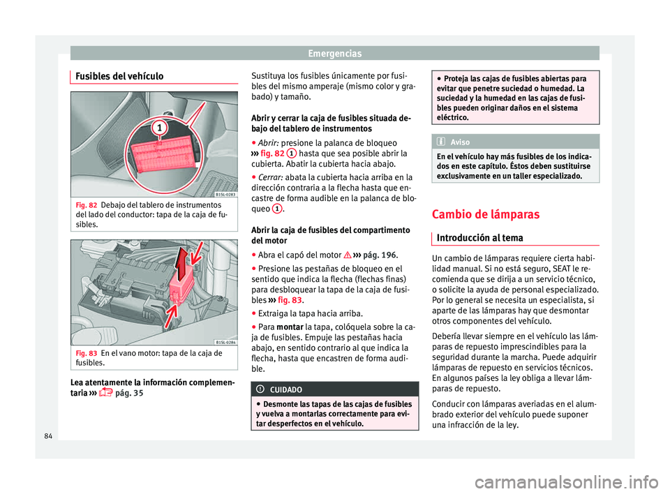 Seat Mii electric 2015 Manual de instrucciones (in Spanish) Emergencias
Fusibles del vehículo Fig. 82
Debajo del tablero de instrumentos
del l
a
do del conductor: tapa de la caja de fu-
sibles. Fig. 83
En el vano motor: tapa de la caja de
f u
s
ibles. Lea a Seat Mii electric 2015 Manual de instrucciones (in Spanish) Emergencias
Fusibles del vehículo Fig. 82
Debajo del tablero de instrumentos
del l
a
do del conductor: tapa de la caja de fu-
sibles. Fig. 83
En el vano motor: tapa de la caja de
f u
s
ibles. Lea a