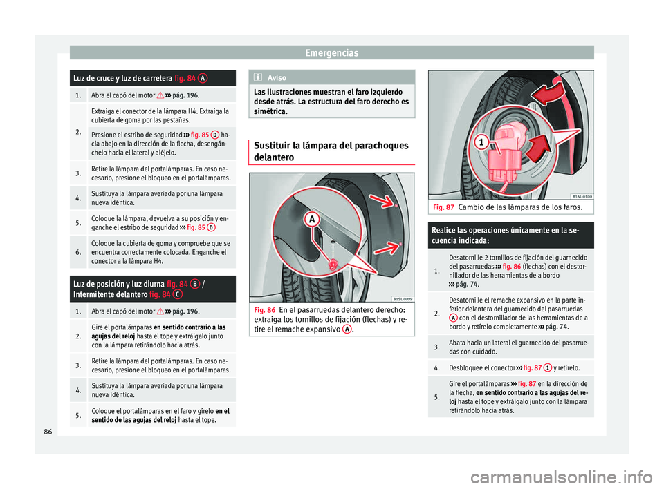 Seat Mii electric 2015 Manual de instrucciones (in Spanish) EmergenciasLuz de cruce y luz de carretera
fig. 84 A
1.Abra el capó del motor
››› pág. 196.
2.
Extraiga el conector de la lámpara H4. Extraiga la
cubierta de goma por las pestañas.
Pr Seat Mii electric 2015 Manual de instrucciones (in Spanish) EmergenciasLuz de cruce y luz de carretera
fig. 84 A
1.Abra el capó del motor
››› pág. 196.
2.
Extraiga el conector de la lámpara H4. Extraiga la
cubierta de goma por las pestañas.
Pr