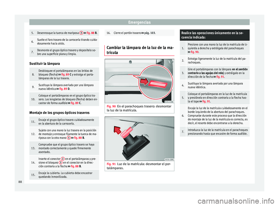 Seat Mii electric 2015 Manual de instrucciones (in Spanish) Emergencias5.Desenrosque la tuerca de mariposa
5
››› fig. 88 B.
6.Suelte el faro trasero de la carrocería tirando cuida-
dosamente hacia atrás.
7.Desmonte el grupo óptico trasero y deposí Seat Mii electric 2015 Manual de instrucciones (in Spanish) Emergencias5.Desenrosque la tuerca de mariposa
5
››› fig. 88 B.
6.Suelte el faro trasero de la carrocería tirando cuida-
dosamente hacia atrás.
7.Desmonte el grupo óptico trasero y deposí