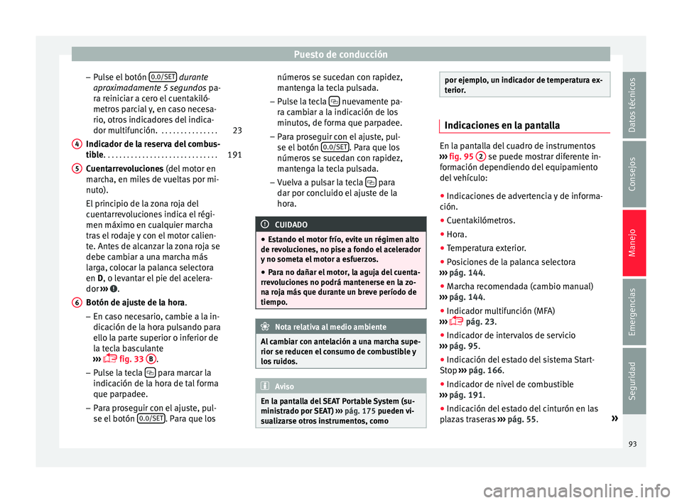 Seat Mii electric 2015 Manual de instrucciones (in Spanish) Puesto de conducción
– Pu
l
se el botón 0.0/SET dur
ante
apr o
ximadamente 5 segundos pa-
ra reiniciar a cero el cuentakiló-
metros parcial y, en caso necesa-
rio, otros indicadores del indica Seat Mii electric 2015 Manual de instrucciones (in Spanish) Puesto de conducción
– Pu
l
se el botón 0.0/SET dur
ante
apr o
ximadamente 5 segundos pa-
ra reiniciar a cero el cuentakiló-
metros parcial y, en caso necesa-
rio, otros indicadores del indica