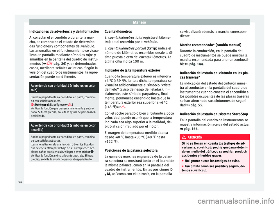 Seat Mii electric 2015 Manual de instrucciones (in Spanish) Manejo
Indicaciones de advertencia y de información
A l
c
onectar el encendido o durante la mar-
cha, se comprueba el estado de determina-
das funciones y componentes del vehículo.
Las anomalías e Seat Mii electric 2015 Manual de instrucciones (in Spanish) Manejo
Indicaciones de advertencia y de información
A l
c
onectar el encendido o durante la mar-
cha, se comprueba el estado de determina-
das funciones y componentes del vehículo.
Las anomalías e