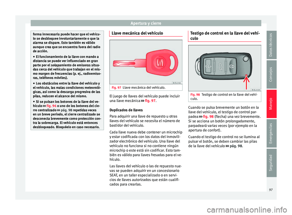 Seat Mii electric 2015 Manual de instrucciones (in Spanish) Apertura y cierre
forma innecesaria puede hacer que el vehícu-
lo se des
b
loquee involuntariamente o que la
alarma se dispare. Esto también es válido
aunque crea que se encuentra fuera del radio
d Seat Mii electric 2015 Manual de instrucciones (in Spanish) Apertura y cierre
forma innecesaria puede hacer que el vehícu-
lo se des
b
loquee involuntariamente o que la
alarma se dispare. Esto también es válido
aunque crea que se encuentra fuera del radio
d