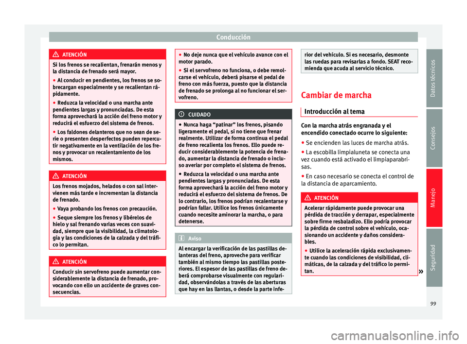 Seat Mii electric 2014  Manual de instrucciones (in Spanish) Conducción
ATENCIÓN
Si los frenos se recalientan, frenarán menos y
la distancia de frenado será mayor.
● Al conducir en pendientes, los frenos se so-
brecargan especialmente y se recalientan rá