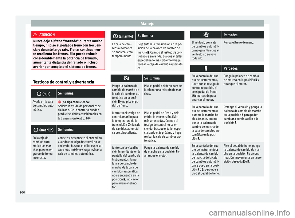 Seat Mii electric 2014  Manual de instrucciones (in Spanish) Manejo
ATENCIÓN
Nunca deje el freno “rozando” durante mucho
tiempo, ni pise el pedal de freno con frecuen-
cia y durante largo rato. Frenar continuamen-
te recalienta los frenos. Ello puede reduc