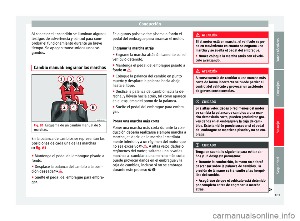Seat Mii electric 2014  Manual de instrucciones (in Spanish) Conducción
Al conectar el encendido se iluminan algunos
testigos de advertencia y control para com-
probar el funcionamiento durante un breve
tiempo. Se apagan transcurridos unos se-
gundos.
Cambio m