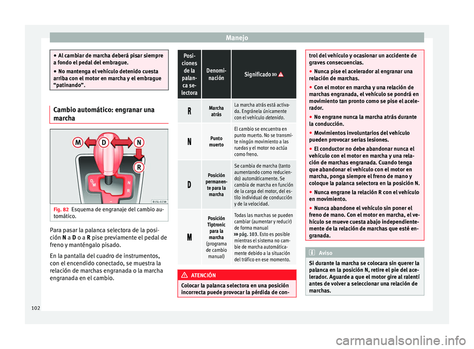 Seat Mii electric 2014  Manual de instrucciones (in Spanish) Manejo
●
Al cambiar de marcha deberá pisar siempre
a fondo el pedal del embrague.
● No mantenga el vehículo detenido cuesta
arriba con el motor en marcha y el embrague
“patinando”. Cambio au