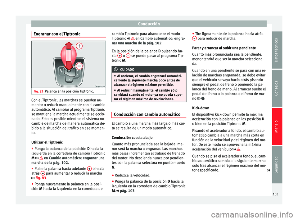 Seat Mii electric 2014  Manual de instrucciones (in Spanish) Conducción
Engranar con el Tiptronic Fig. 83
Palanca en la posición Tiptronic. Con el Tiptronic, las marchas se pueden au-
mentar o reducir manualmente con el cambio
automático. Al cambiar al progr