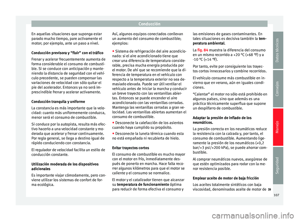 Seat Mii electric 2014  Manual de instrucciones (in Spanish) Conducción
En aquellas situaciones que suponga estar
parado mucho tiempo, pare activamente el
motor; por ejemplo, ante un paso a nivel.
Conducción previsora y “fluir” con el tráfico
Frenar y ac