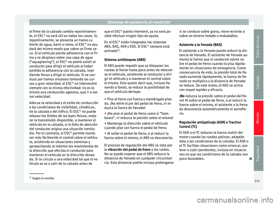Seat Mii electric 2014 Manual de instrucciones (in Spanish) Sistemas de asistencia al conductor
el firme de la calzada cambia repentinamen-
te, el ESC* no será útil en todos los casos. Si,
repentinamente, se presenta un tramo cu-
bierto de agua, barro o niev Seat Mii electric 2014 Manual de instrucciones (in Spanish) Sistemas de asistencia al conductor
el firme de la calzada cambia repentinamen-
te, el ESC* no será útil en todos los casos. Si,
repentinamente, se presenta un tramo cu-
bierto de agua, barro o niev