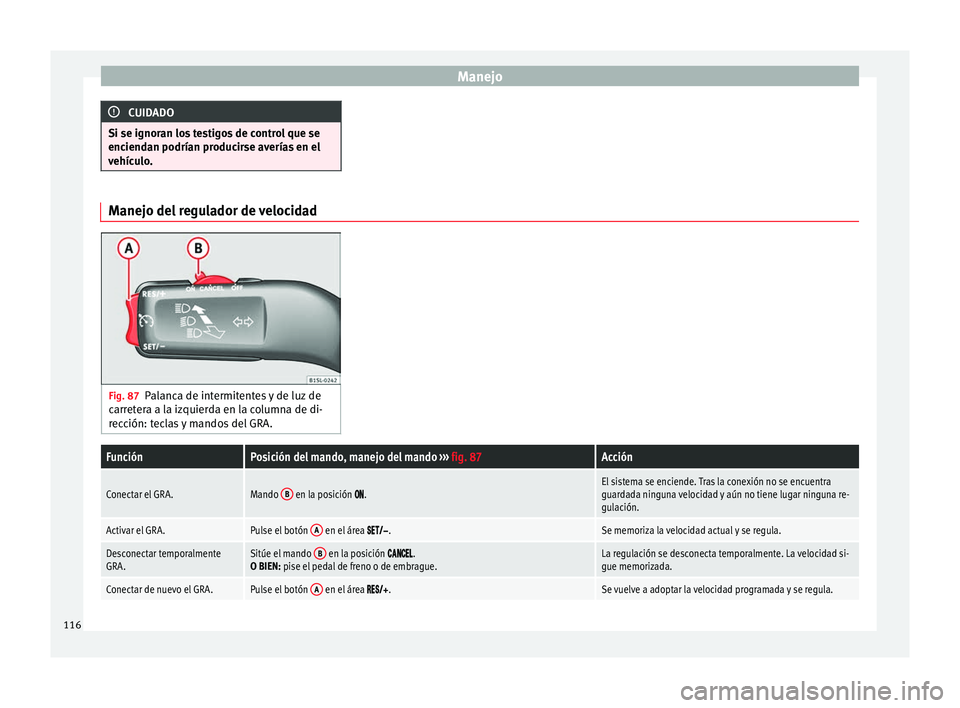 Seat Mii electric 2014 Manual de instrucciones (in Spanish) Manejo
CUIDADO
Si se ignoran los testigos de control que se
enciendan podrían producirse averías en el
vehículo. Manejo del regulador de velocidad
Fig. 87
Palanca de intermitentes y de luz de
carre Seat Mii electric 2014 Manual de instrucciones (in Spanish) Manejo
CUIDADO
Si se ignoran los testigos de control que se
enciendan podrían producirse averías en el
vehículo. Manejo del regulador de velocidad
Fig. 87
Palanca de intermitentes y de luz de
carre