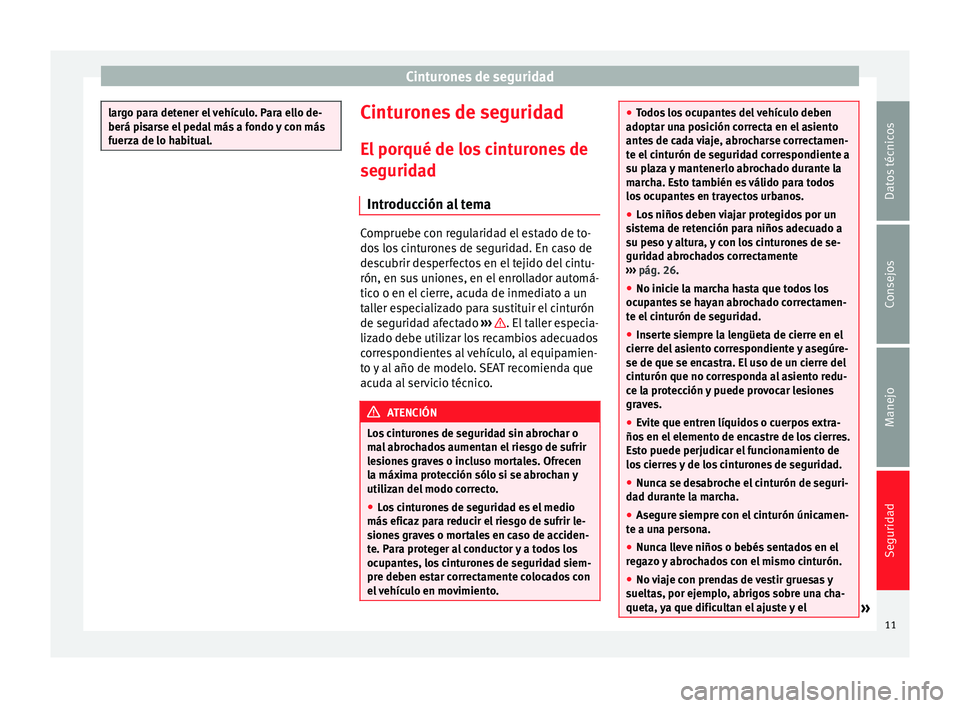 Seat Mii electric 2012  Manual de instrucciones (in Spanish) Cinturones de seguridad
largo para detener el vehículo. Para ello de-
berá pisarse el pedal más a fondo y con más
fuerza de lo habitual.
Cinturones de seguridad
El porqué de los cinturones de
seg